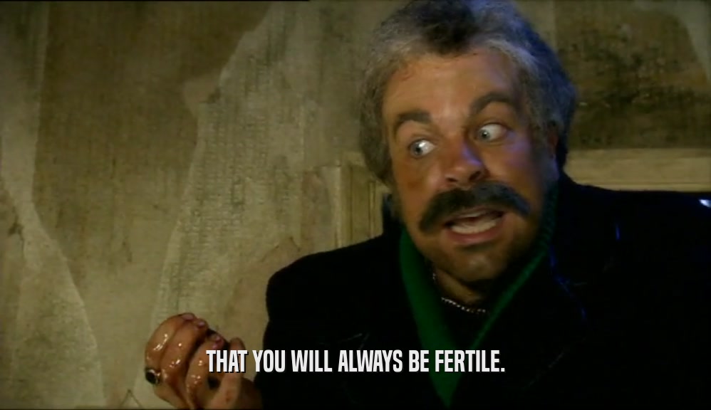 THAT YOU WILL ALWAYS BE FERTILE.  
