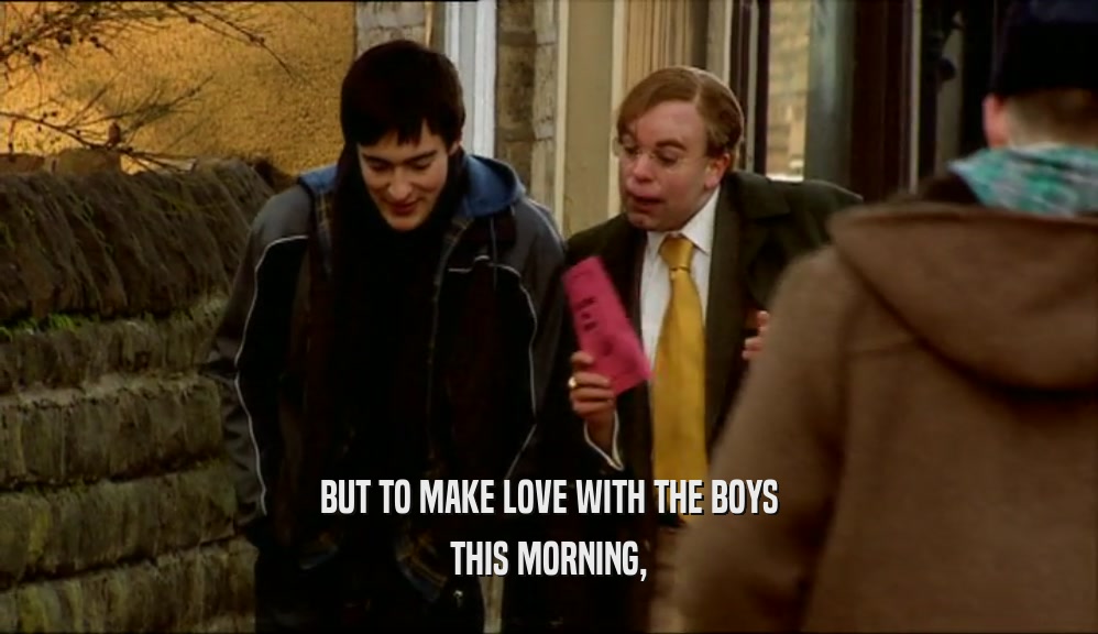 BUT TO MAKE LOVE WITH THE BOYS THIS MORNING, 