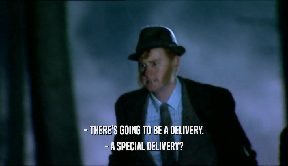 - THERE'S GOING TO BE A DELIVERY.
 - A SPECIAL DELIVERY?
 