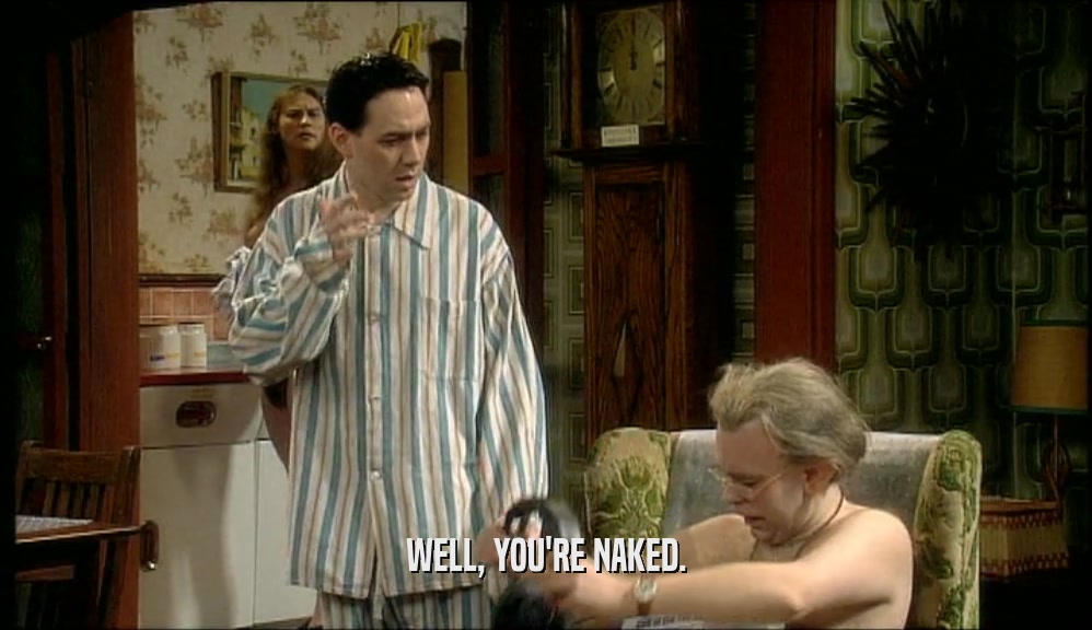 WELL, YOU'RE NAKED.  