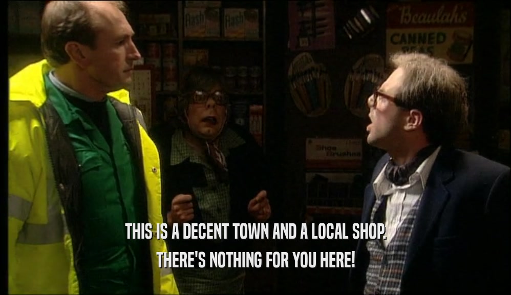 THIS IS A DECENT TOWN AND A LOCAL SHOP. THERE'S NOTHING FOR YOU HERE! 