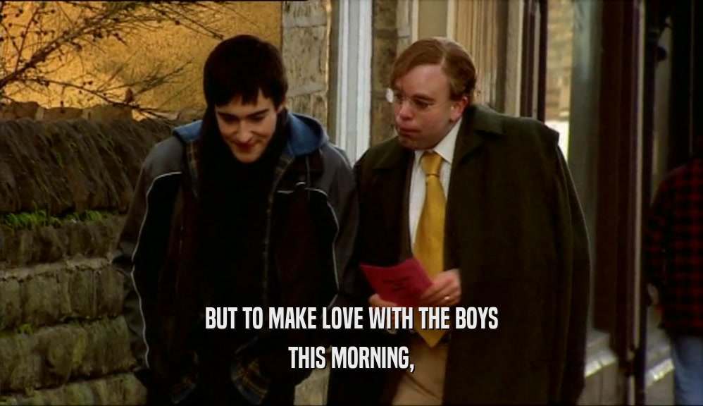 BUT TO MAKE LOVE WITH THE BOYS
 THIS MORNING,
 