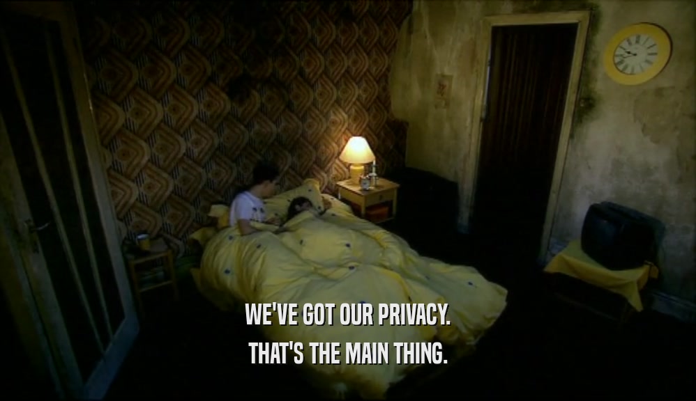 WE'VE GOT OUR PRIVACY. THAT'S THE MAIN THING. 