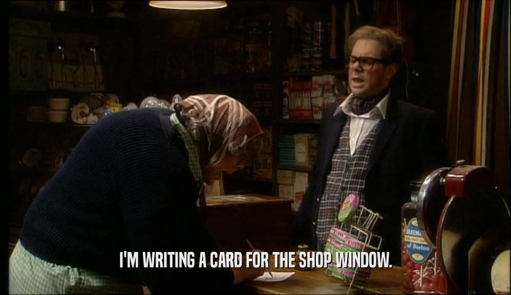 I'M WRITING A CARD FOR THE SHOP WINDOW.
  