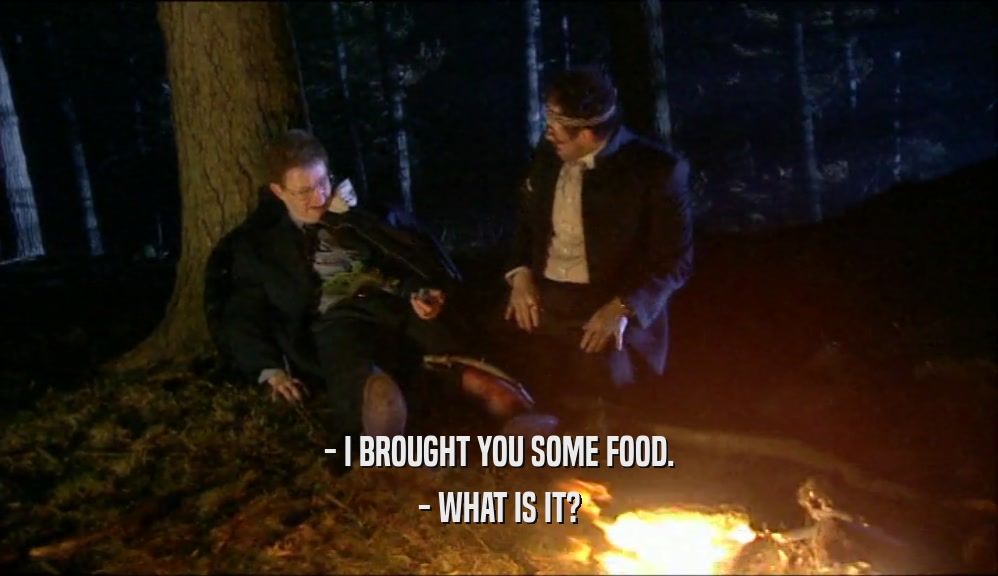 - I BROUGHT YOU SOME FOOD. - WHAT IS IT? 