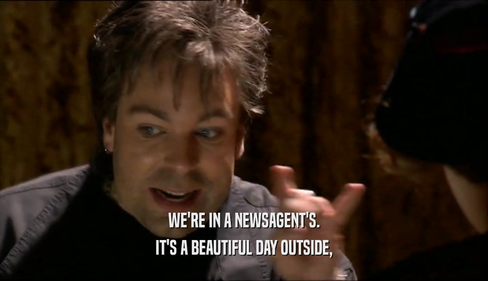 WE'RE IN A NEWSAGENT'S. IT'S A BEAUTIFUL DAY OUTSIDE, 