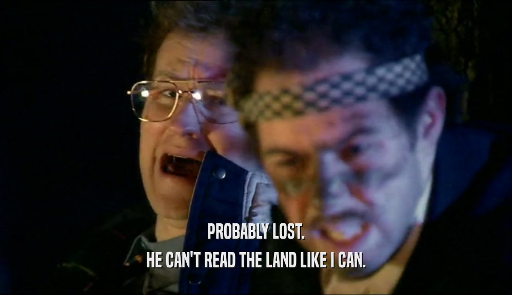 PROBABLY LOST. HE CAN'T READ THE LAND LIKE I CAN. 
