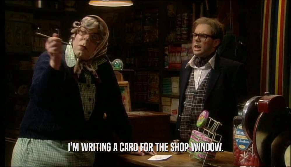 I'M WRITING A CARD FOR THE SHOP WINDOW.
  