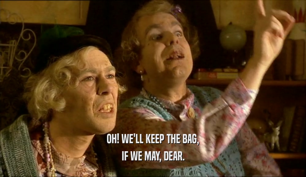 OH! WE'LL KEEP THE BAG,
 IF WE MAY, DEAR.
 