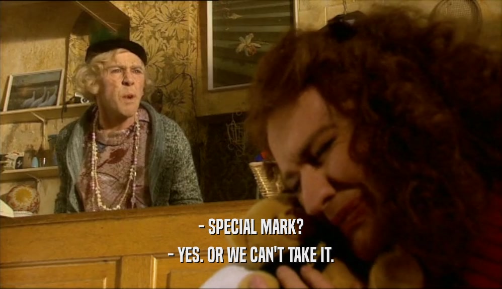 - SPECIAL MARK?
 - YES. OR WE CAN'T TAKE IT.
 
