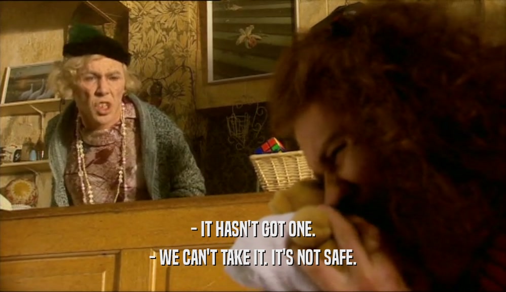 - IT HASN'T GOT ONE. - WE CAN'T TAKE IT. IT'S NOT SAFE. 