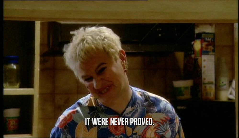 IT WERE NEVER PROVED.  
