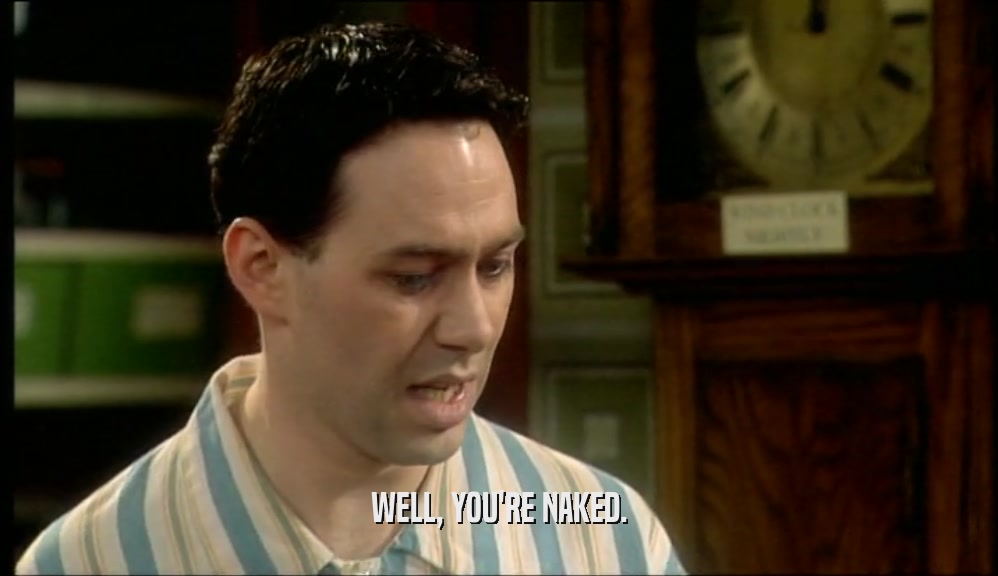 WELL, YOU'RE NAKED.  
