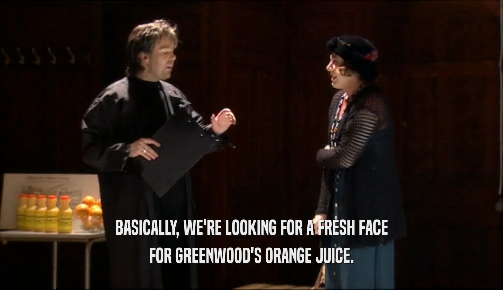 BASICALLY, WE'RE LOOKING FOR A FRESH FACE FOR GREENWOOD'S ORANGE JUICE. 