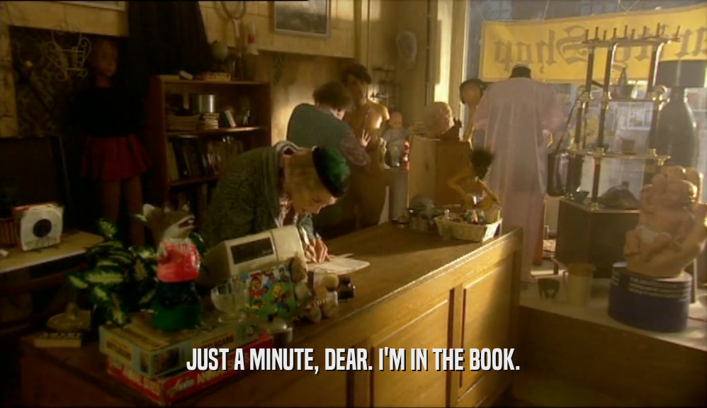 JUST A MINUTE, DEAR. I'M IN THE BOOK.  