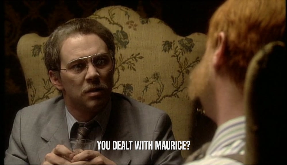 YOU DEALT WITH MAURICE?  