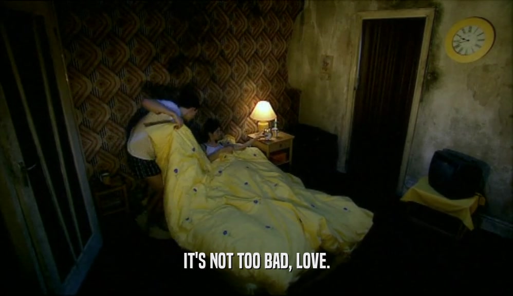 IT'S NOT TOO BAD, LOVE.  