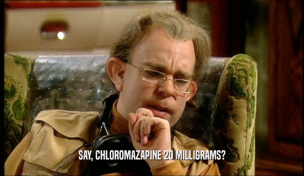 SAY, CHLOROMAZAPINE 20 MILLIGRAMS?  