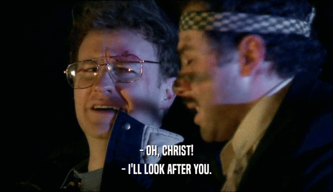 - OH, CHRIST! - I'LL LOOK AFTER YOU. 