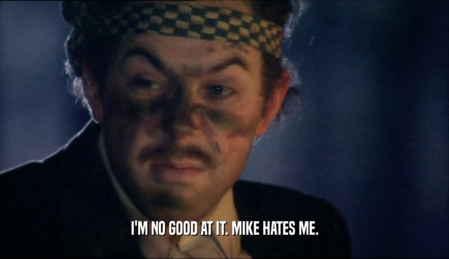 I'M NO GOOD AT IT. MIKE HATES ME.  