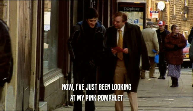 NOW, I'VE JUST BEEN LOOKING
 AT MY PINK POMPHLET
 