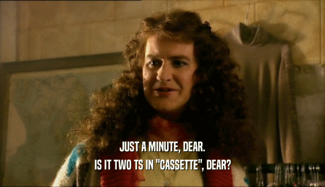 JUST A MINUTE, DEAR. IS IT TWO TS IN 
