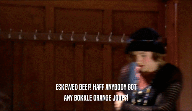 ESKEWED BEEF! HAFF ANYBODY GOT ANY BOKKLE ORANGE JOOF?! 
