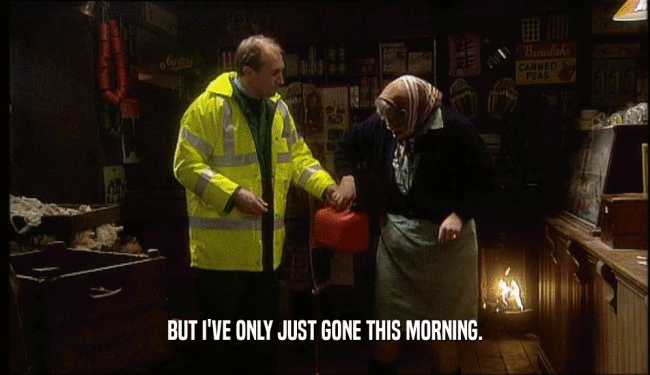 BUT I'VE ONLY JUST GONE THIS MORNING.  