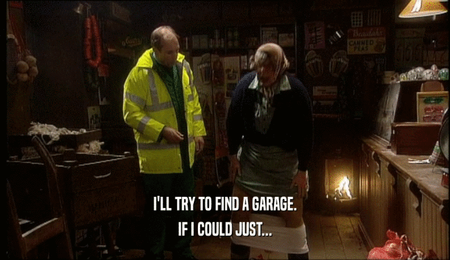I'LL TRY TO FIND A GARAGE. IF I COULD JUST... 