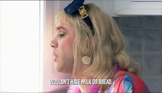 WOULDN'T HAVE MILK OR BREAD,  