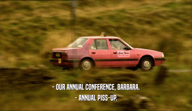 - OUR ANNUAL CONFERENCE, BARBARA. - ANNUAL PISS-UP. 