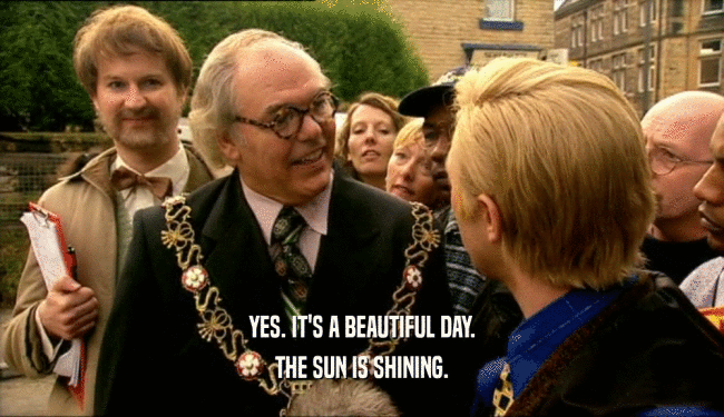 YES. IT'S A BEAUTIFUL DAY.
 THE SUN IS SHINING.
 