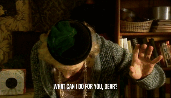 WHAT CAN I DO FOR YOU, DEAR?  