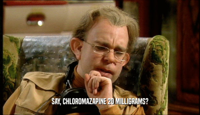 SAY, CHLOROMAZAPINE 20 MILLIGRAMS?  