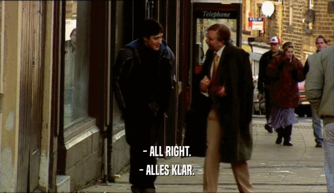 - ALL RIGHT.
 - ALLES KLAR.
 