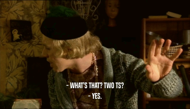 - WHAT'S THAT? TWO TS? - YES. 