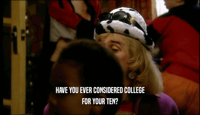 HAVE YOU EVER CONSIDERED COLLEGE FOR YOUR TEN? 