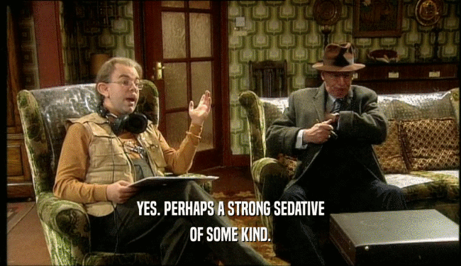 YES. PERHAPS A STRONG SEDATIVE OF SOME KIND. 