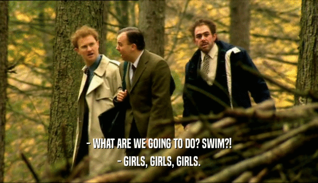 - WHAT ARE WE GOING TO DO? SWIM?! - GIRLS, GIRLS, GIRLS. 