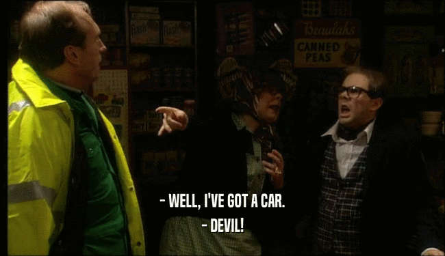 - WELL, I'VE GOT A CAR. - DEVIL! 