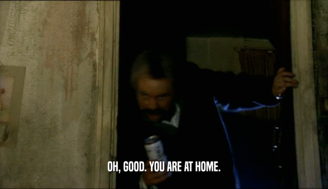 OH, GOOD. YOU ARE AT HOME.  