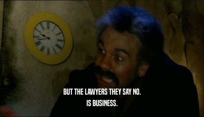 BUT THE LAWYERS THEY SAY NO.
 IS BUSINESS.
 