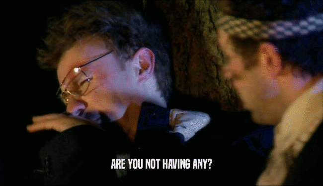 ARE YOU NOT HAVING ANY?  