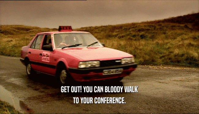 GET OUT! YOU CAN BLOODY WALK TO YOUR CONFERENCE. 
