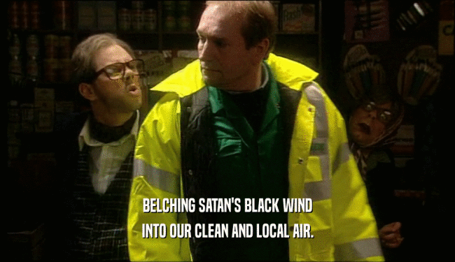 BELCHING SATAN'S BLACK WIND INTO OUR CLEAN AND LOCAL AIR. 