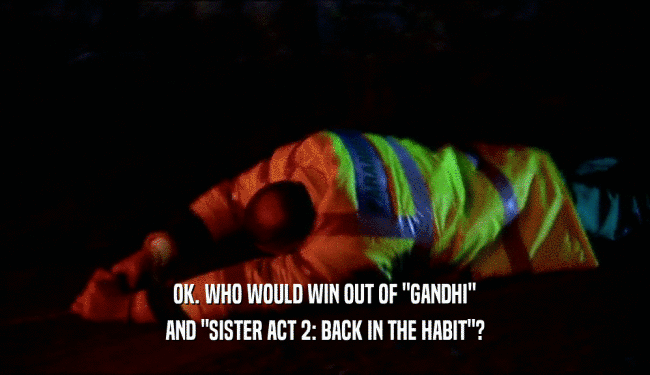 OK. WHO WOULD WIN OUT OF 