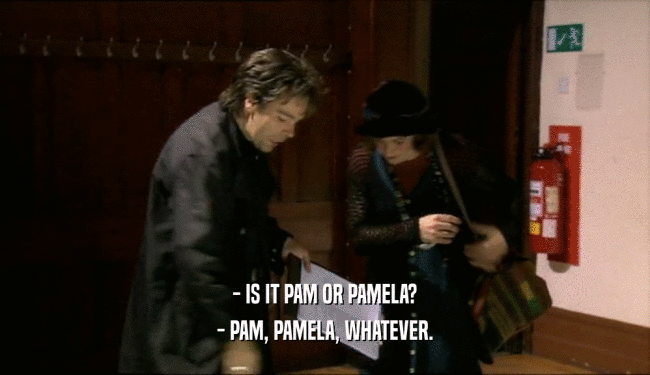 - IS IT PAM OR PAMELA? - PAM, PAMELA, WHATEVER. 