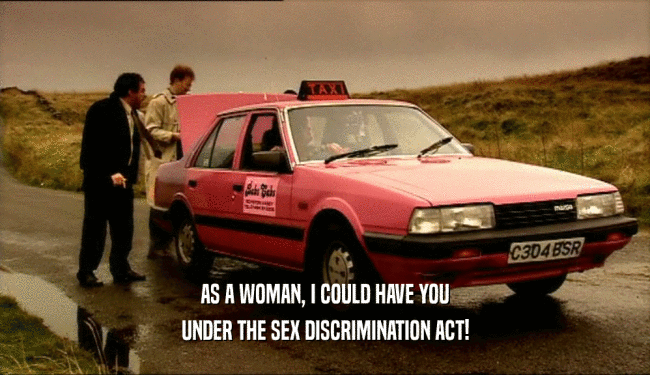 AS A WOMAN, I COULD HAVE YOU
 UNDER THE SEX DISCRIMINATION ACT!
 