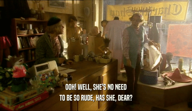 OOH! WELL, SHE'S NO NEED TO BE SO RUDE, HAS SHE, DEAR? 