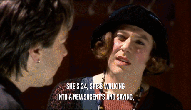 SHE'S 24, SHE'S WALKING INTO A NEWSAGENT'S AND SAYING, 